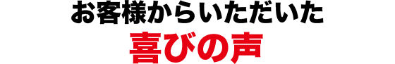お客様からいただいた喜びの声