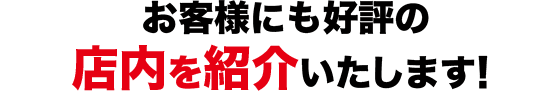 お客様にも好評の店内を紹介いたします!